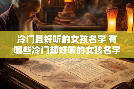 冷门且好听的女孩名字 有哪些冷门却好听的女孩名字