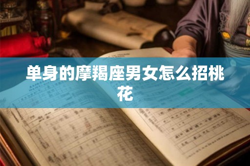 单身的摩羯座男女怎么招桃花