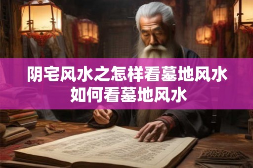 阴宅风水之怎样看墓地风水 如何看墓地风水