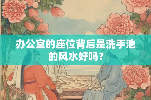 办公室的座位背后是洗手池的风水好吗？