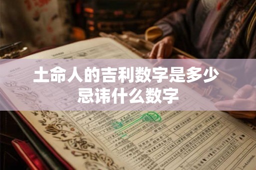 土命人的吉利数字是多少 忌讳什么数字