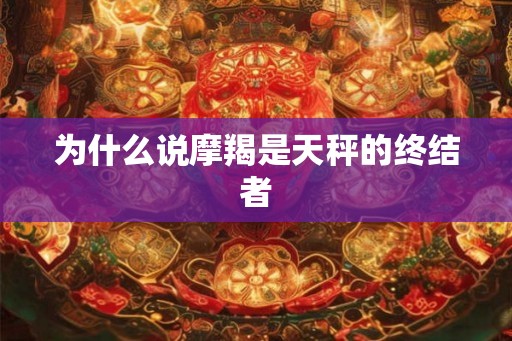 为什么说摩羯是天秤的终结者