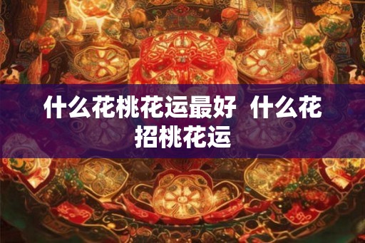 什么花桃花运最好  什么花招桃花运