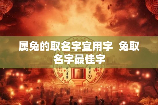 属兔的取名字宜用字  兔取名字最佳字