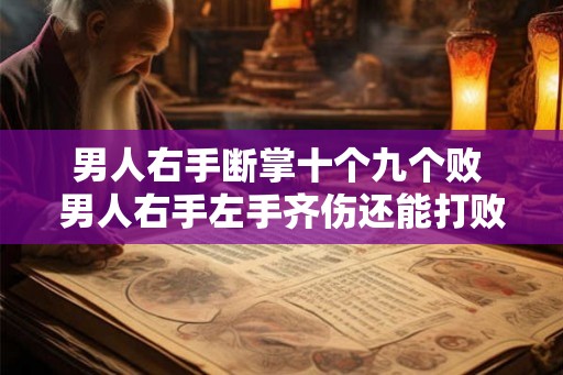 男人右手断掌十个九个败 男人右手左手齐伤还能打败对手吗
