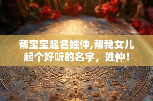 帮宝宝起名姓仲,帮我女儿起个好听的名字，姓仲！