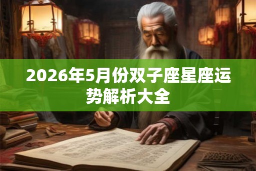 2026年5月份双子座星座运势解析大全 2026年5月份双子座星座运势解析大全