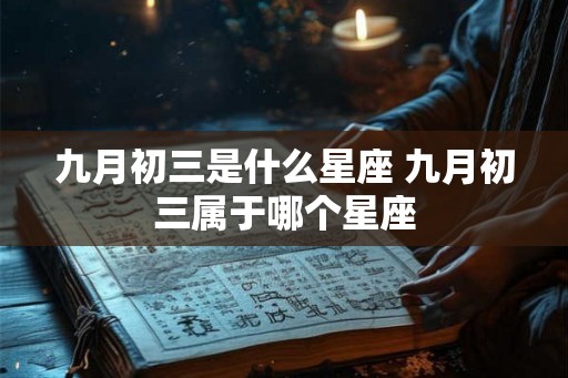 九月初三是什么星座 九月初三属于哪个星座