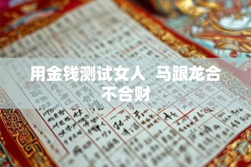 用金钱测试女人 马跟龙合不合财 用金钱测试女人 马跟龙合不合财