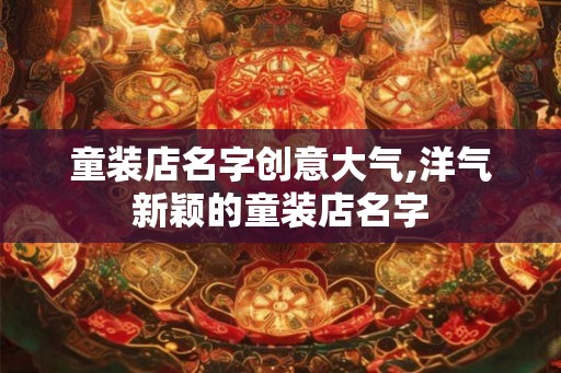 童装店名字创意大气,洋气新颖的童装店名字