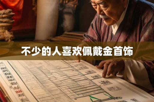 不少的人喜欢佩戴金首饰