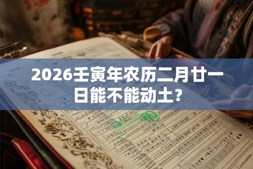 2026壬寅年农历二月廿一日能不能动土？