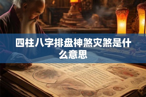 四柱八字排盘神煞灾煞是什么意思 四柱八字排盘神煞灾煞是什么意思