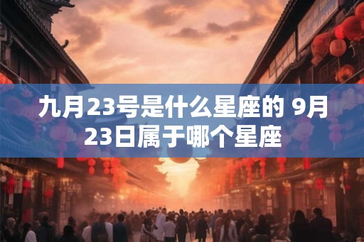九月23号是什么星座的 9月23日属于哪个星座