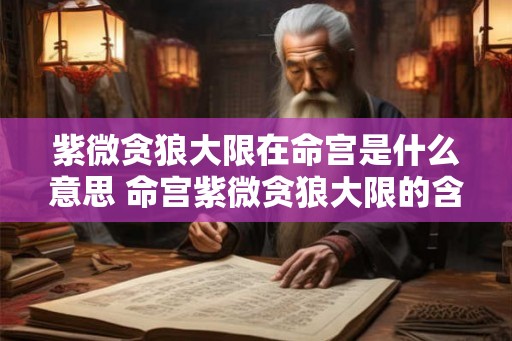 紫微贪狼大限在命宫是什么意思 命宫紫微贪狼大限的含义是什么