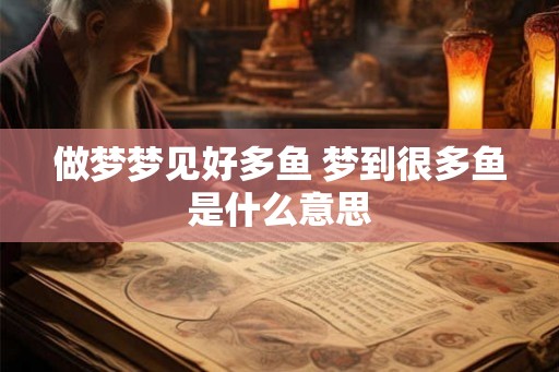 做梦梦见好多鱼 梦到很多鱼是什么意思