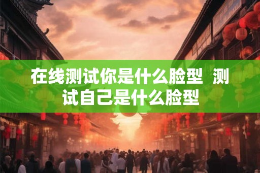 在线测试你是什么脸型  测试自己是什么脸型