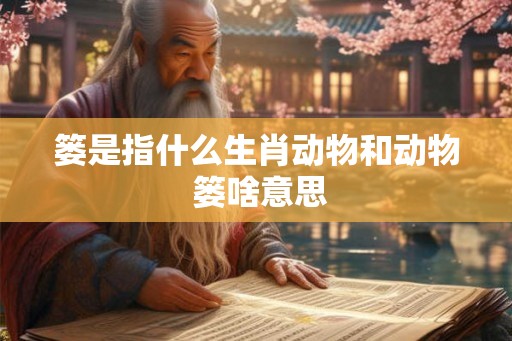 篓是指什么生肖动物和动物 篓啥意思 篓是指什么生肖动物和动物 篓啥意思