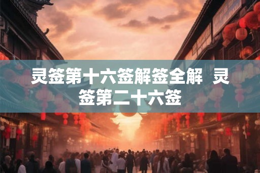 灵签第十六签解签全解  灵签第二十六签