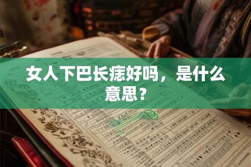 女人下巴长痣好吗，是什么意思？