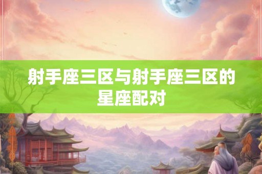 射手座三区与射手座三区的星座配对
