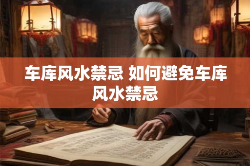 车库风水禁忌 如何避免车库风水禁忌