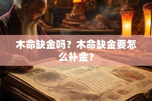 木命缺金吗？木命缺金要怎么补金？