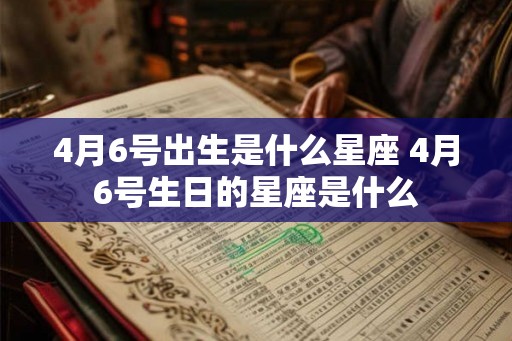4月6号出生是什么星座 4月6号生日的星座是什么