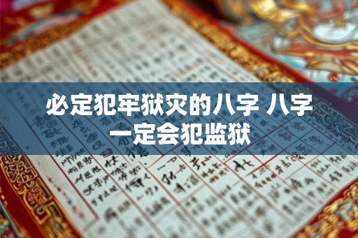 必定犯牢狱灾的八字 八字一定会犯监狱