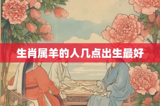 生肖属羊的人几点出生最好