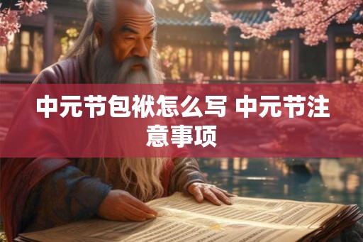 中元节包袱怎么写 中元节注意事项