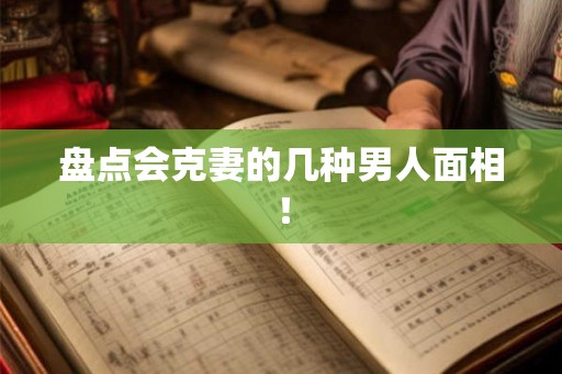 盘点会克妻的几种男人面相！