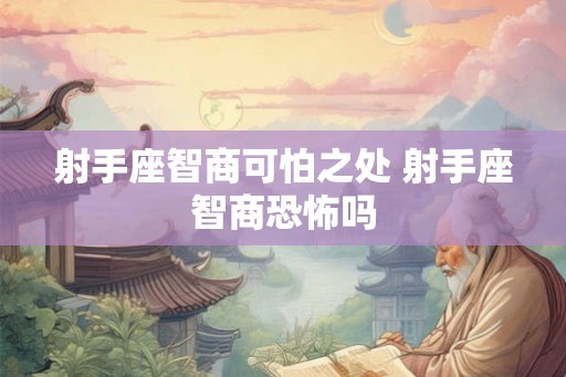 射手座智商可怕之处 射手座智商恐怖吗