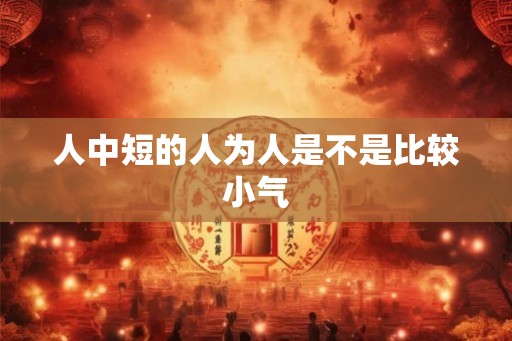 人中短的人为人是不是比较小气 人中短的人为人是不是比较小气