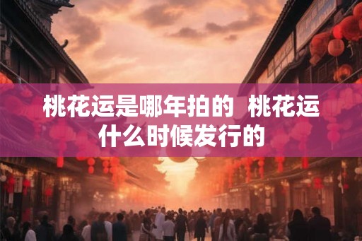 桃花运是哪年拍的  桃花运什么时候发行的