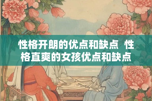 性格开朗的优点和缺点 性格直爽的女孩优点和缺点 性格开朗的优点和缺点 性格直爽的女孩优点和缺点