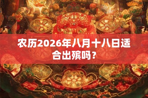 农历2026年八月十八日适合出殡吗？