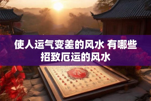 使人运气变差的风水 有哪些招致厄运的风水 使人运气变差的风水 有哪些招致厄运的风水