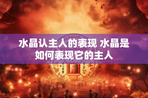 水晶认主人的表现 水晶是如何表现它的主人