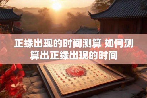正缘出现的时间测算 如何测算出正缘出现的时间