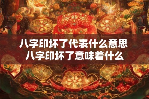 八字印坏了代表什么意思 八字印坏了意味着什么