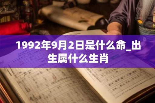 1992年9月2日是什么命_出生属什么生肖