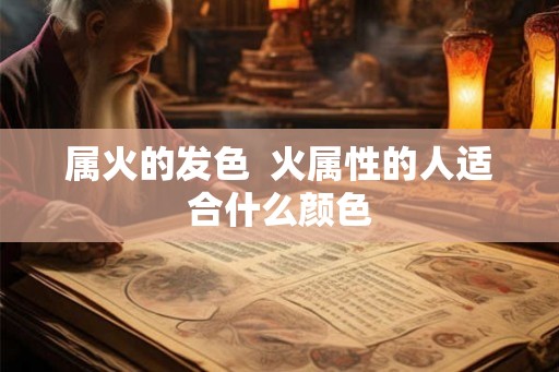 属火的发色 火属性的人适合什么颜色 属火的发色 火属性的人适合什么颜色