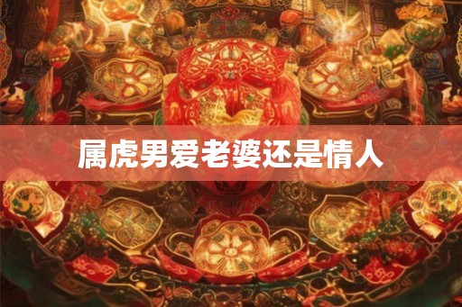 属虎男爱老婆还是情人