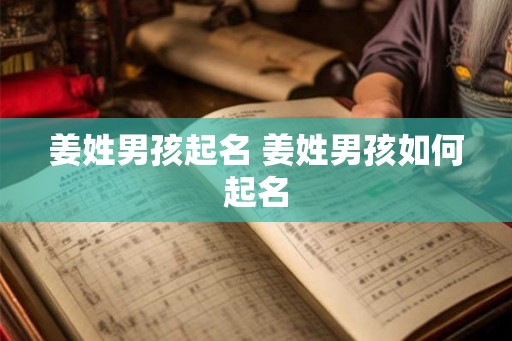 姜姓男孩起名 姜姓男孩如何起名 姜姓男孩起名 姜姓男孩如何起名
