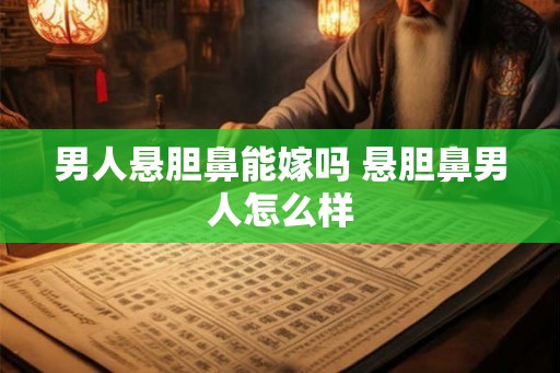 男人悬胆鼻能嫁吗 悬胆鼻男人怎么样