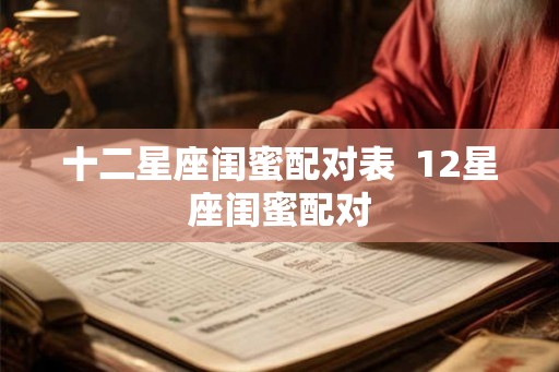 十二星座闺蜜配对表  12星座闺蜜配对