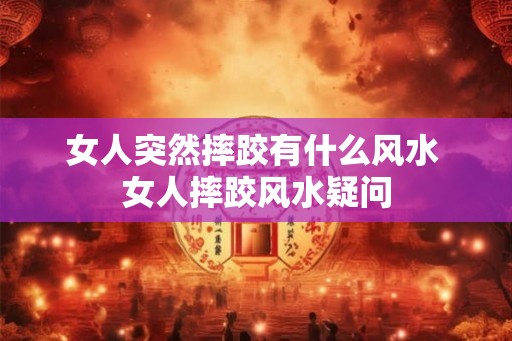 女人突然摔跤有什么风水 女人摔跤风水疑问