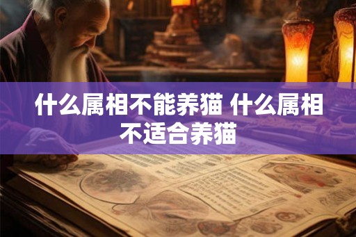 什么属相不能养猫 什么属相不适合养猫