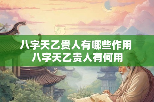 八字天乙贵人有哪些作用 八字天乙贵人有何用